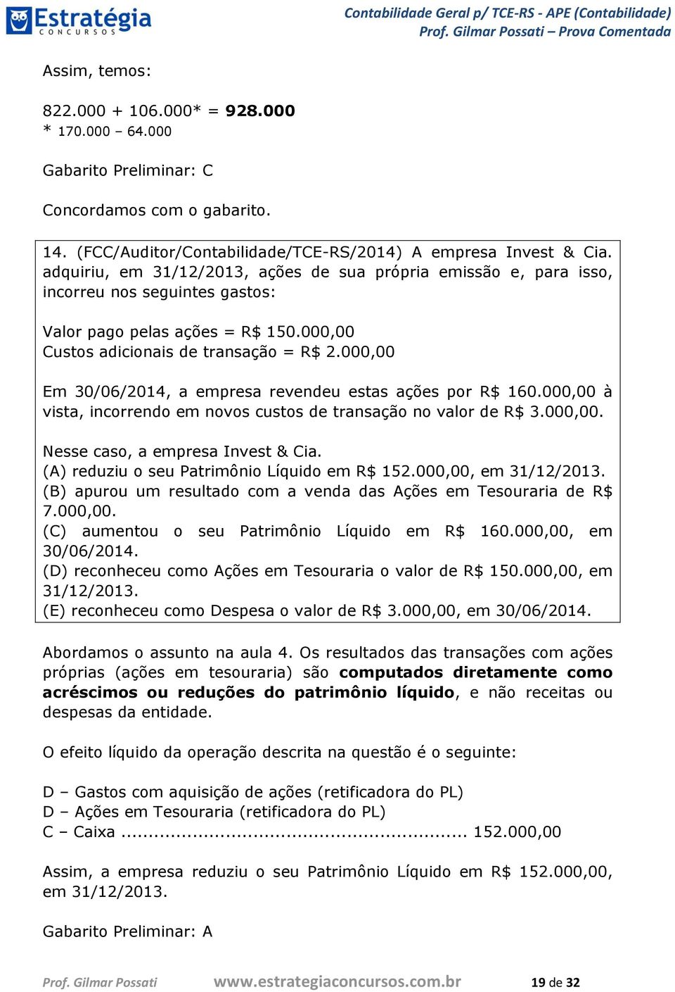 000,00 Em 30/06/2014, a empresa revendeu estas ações por R$ 160.000,00 à vista, incorrendo em novos custos de transação no valor de R$ 3.000,00. Nesse caso, a empresa Invest & Cia.