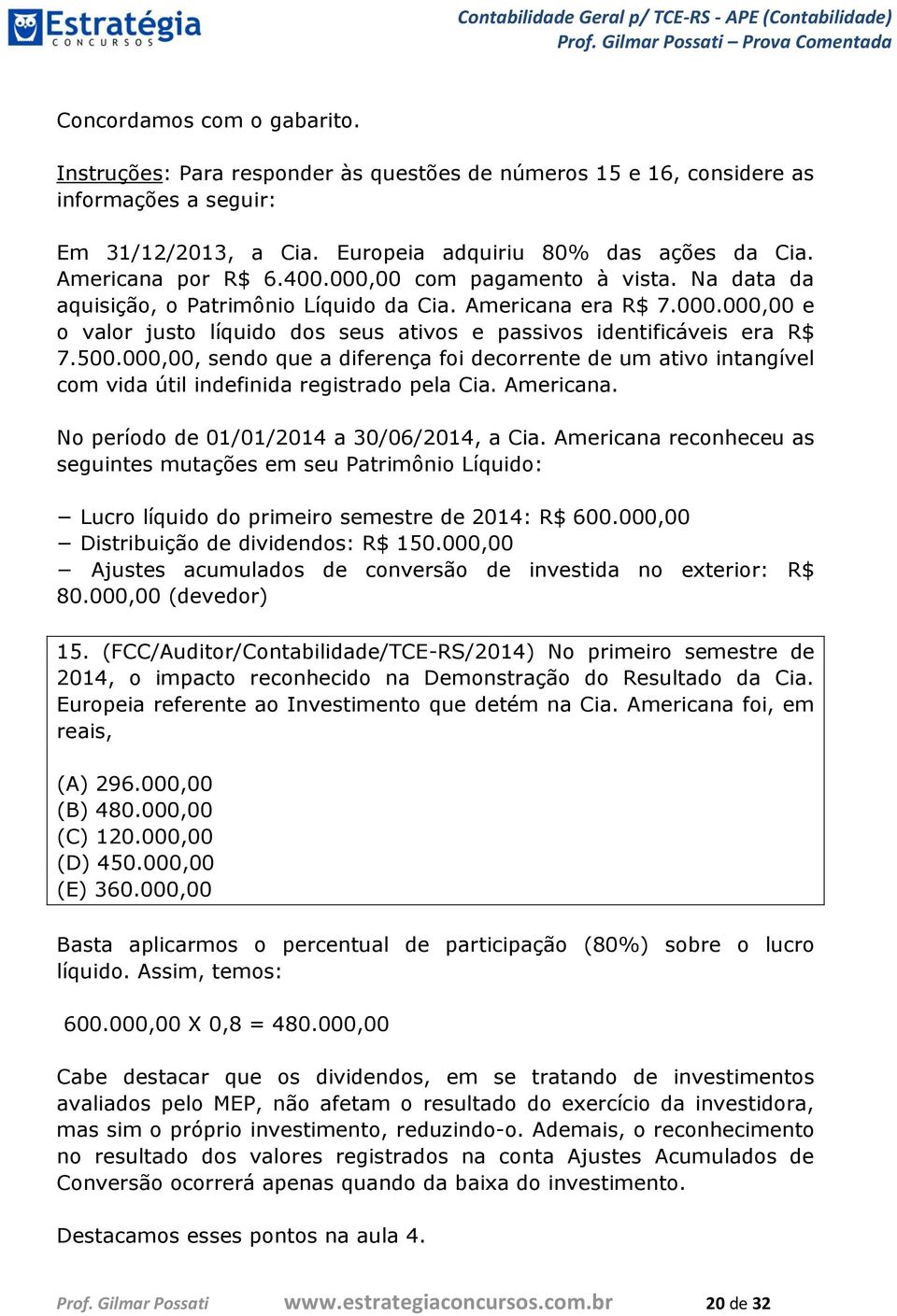 000,00, sendo que a diferença foi decorrente de um ativo intangível com vida útil indefinida registrado pela Cia. Americana. No período de 01/01/2014 a 30/06/2014, a Cia.