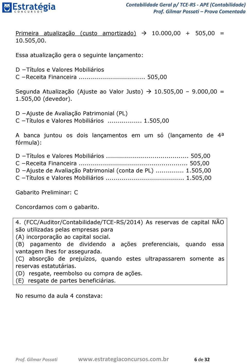 .. 505,00 C Receita Financeira... 505,00 D Ajuste de Avaliação Patrimonial (conta de PL)... 1.505,00 C Títulos e Valores Mobiliários... 1.505,00 Gabarito Preliminar: C 4.