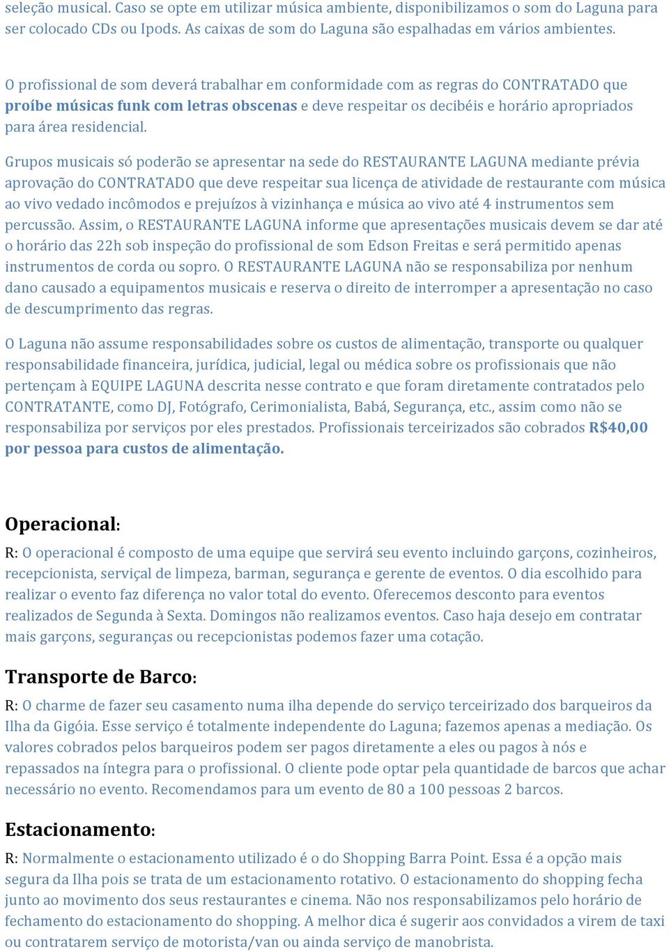 Grupos musicais só poderão se apresentar na sede do RESTAURANTE LAGUNA mediante prévia aprovação do CONTRATADO que deve respeitar sua licença de atividade de restaurante com música ao vivo vedado