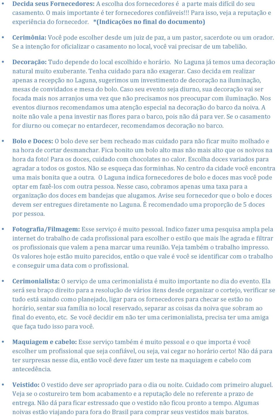 Se a intenção for oficializar o casamento no local, você vai precisar de um tabelião. Decoração: Tudo depende do local escolhido e horário. No Laguna já temos uma decoração natural muito exuberante.