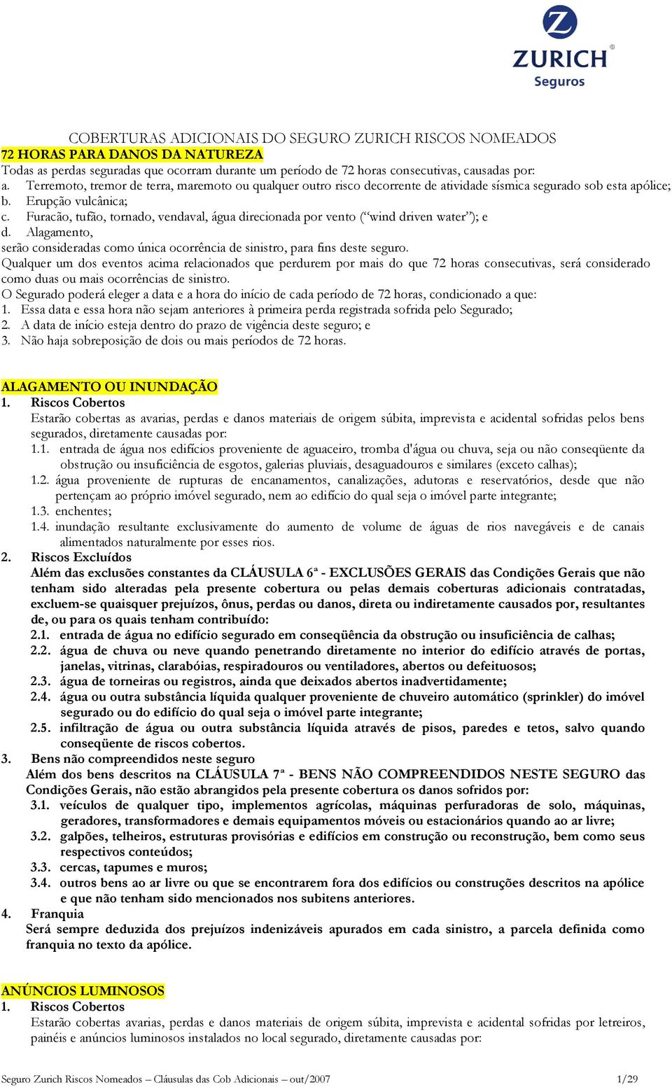 Furacão, tufão, tornado, vendaval, água direcionada por vento ( wind driven water ); e d. Alagamento, serão consideradas como única ocorrência de sinistro, para fins deste seguro.