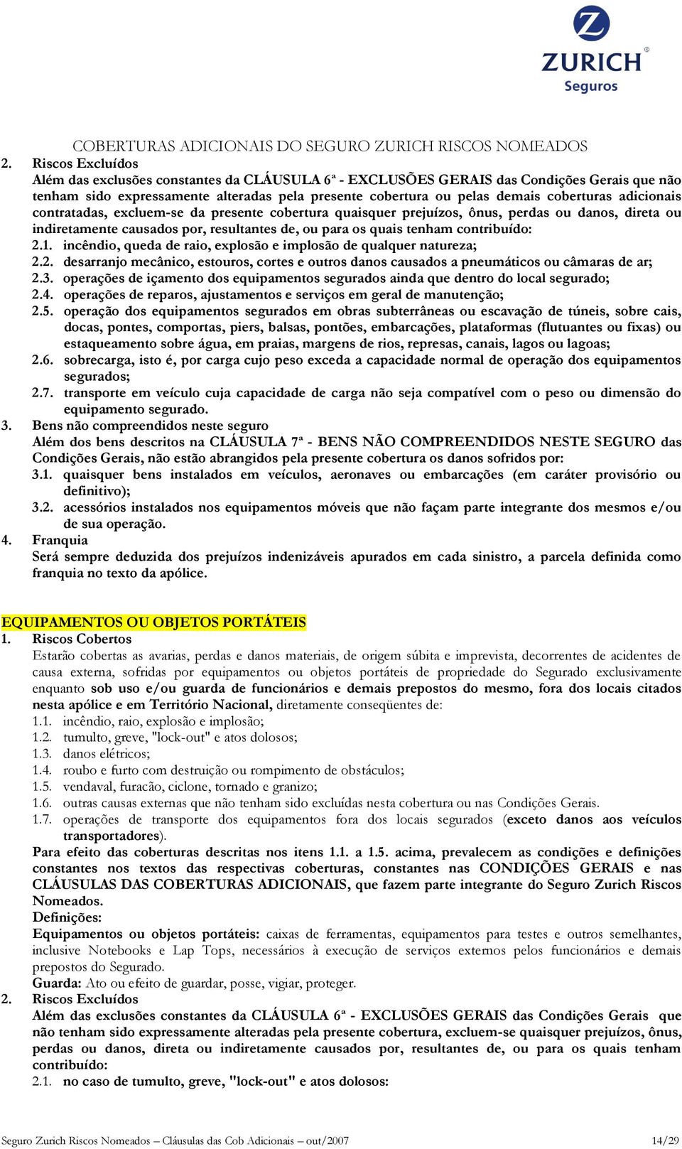 3. operações de içamento dos equipamentos segurados ainda que dentro do local segurado; 2.4. operações de reparos, ajustamentos e serviços em geral de manutenção; 2.5.