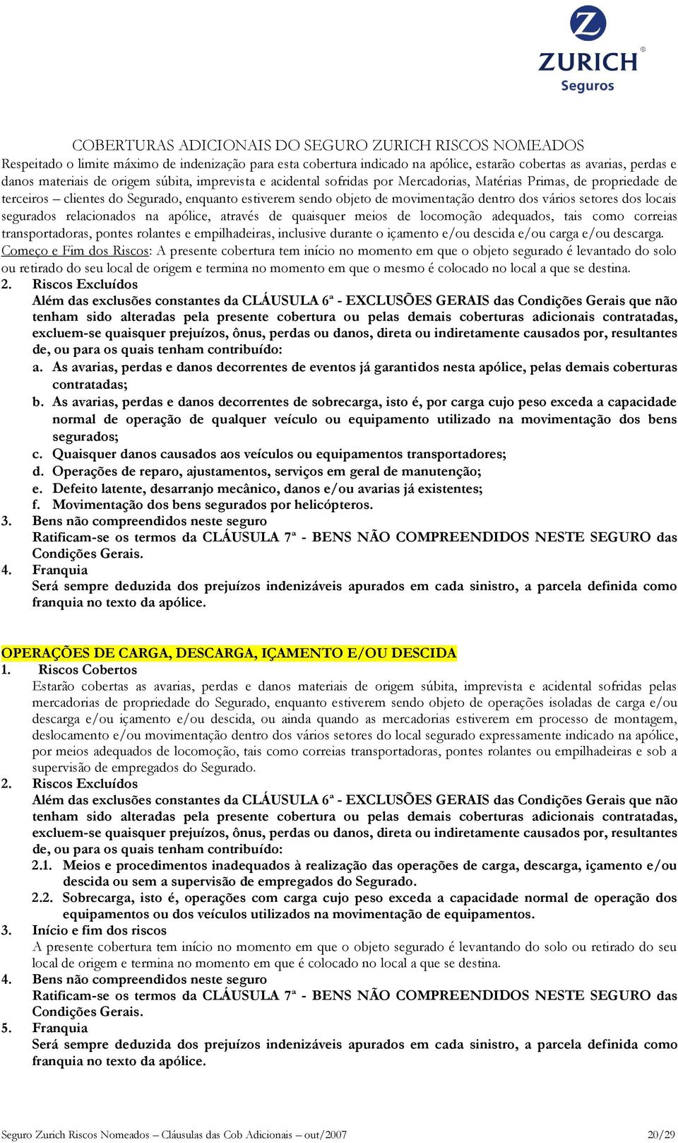 através de quaisquer meios de locomoção adequados, tais como correias transportadoras, pontes rolantes e empilhadeiras, inclusive durante o içamento e/ou descida e/ou carga e/ou descarga.