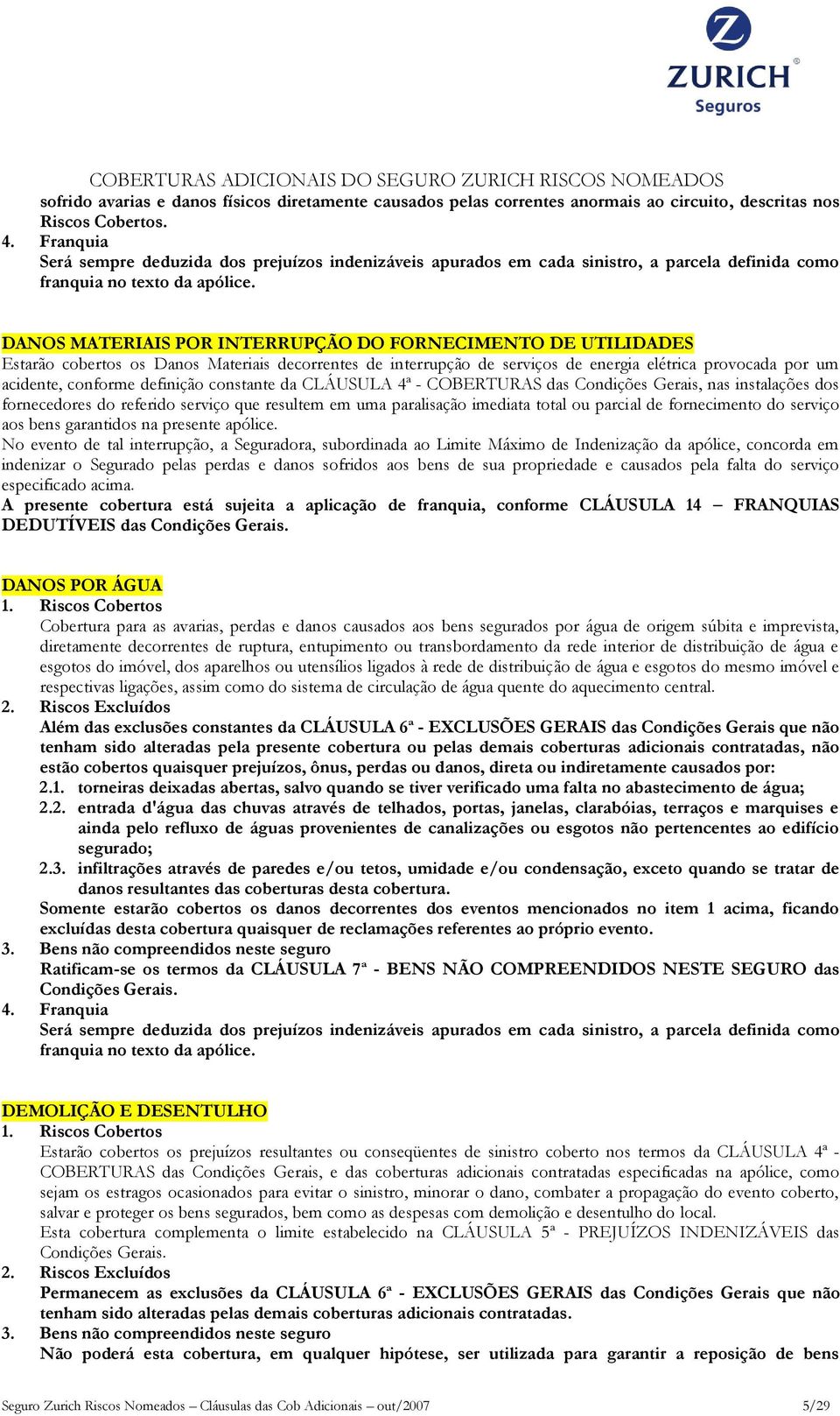 definição constante da CLÁUSULA 4ª - COBERTURAS das Condições Gerais, nas instalações dos fornecedores do referido serviço que resultem em uma paralisação imediata total ou parcial de fornecimento do