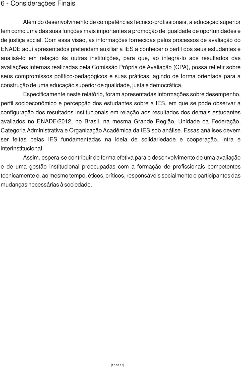 Com essa visão, as informações fornecidas pelos processos de avaliação do ENADE aqui apresentados pretendem auxiliar a IES a conhecer o perfil dos seus estudantes e analisá-lo em relação às outras