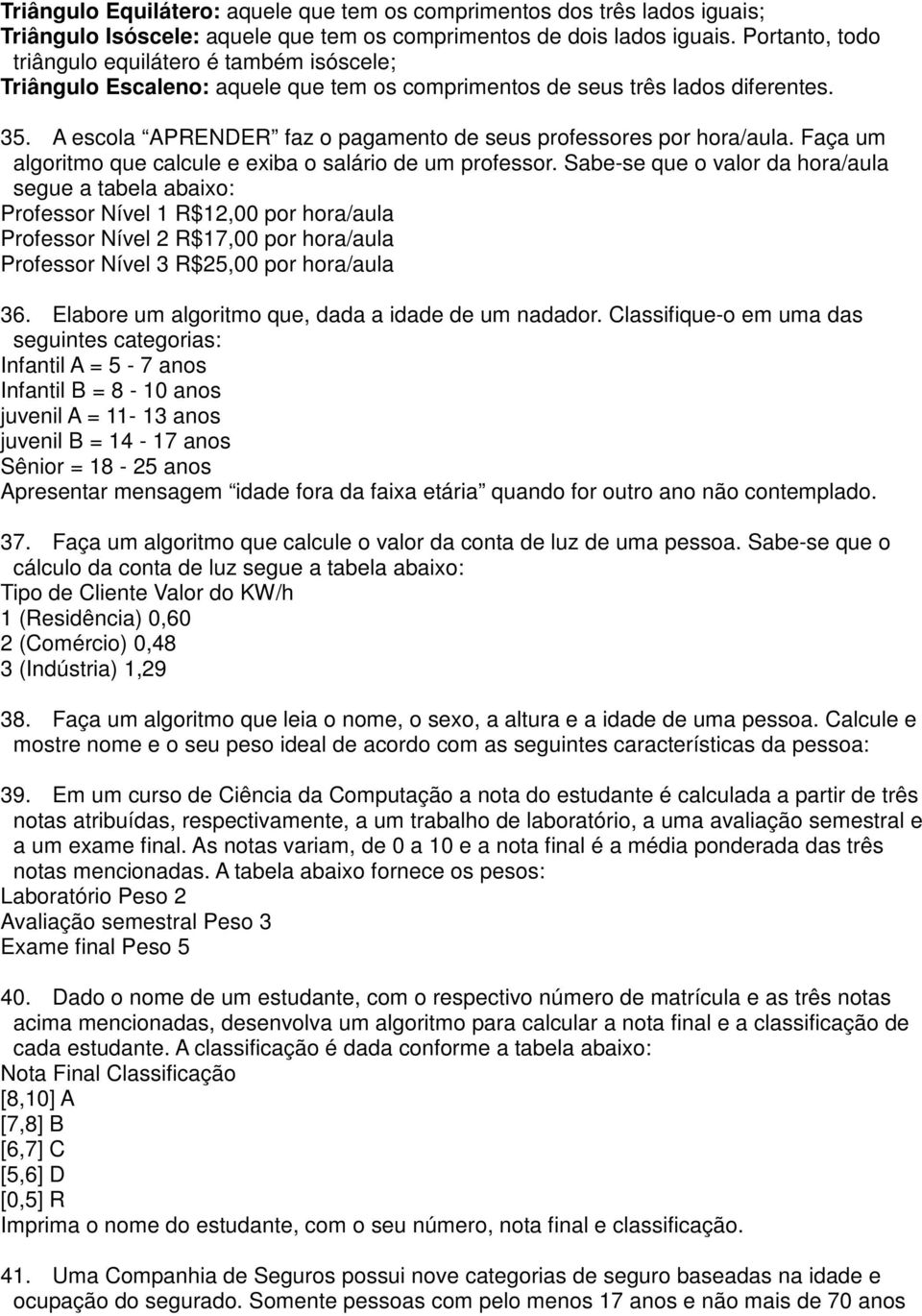 A escola APRENDER faz o pagamento de seus professores por hora/aula. Faça um algoritmo que calcule e exiba o salário de um professor.