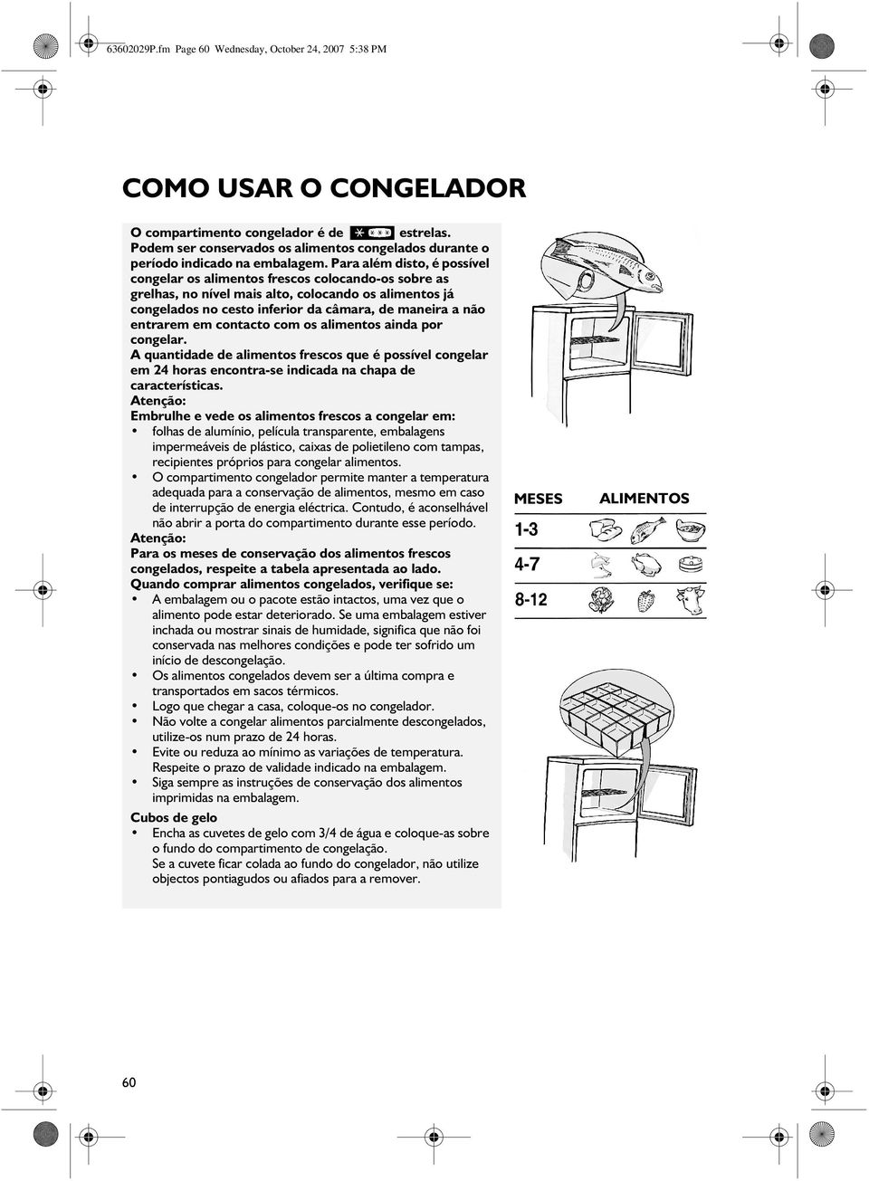 Para além disto, é possível congelar os alimentos frescos colocando-os sobre as grelhas, no nível mais alto, colocando os alimentos já congelados no cesto inferior da câmara, de maneira a não