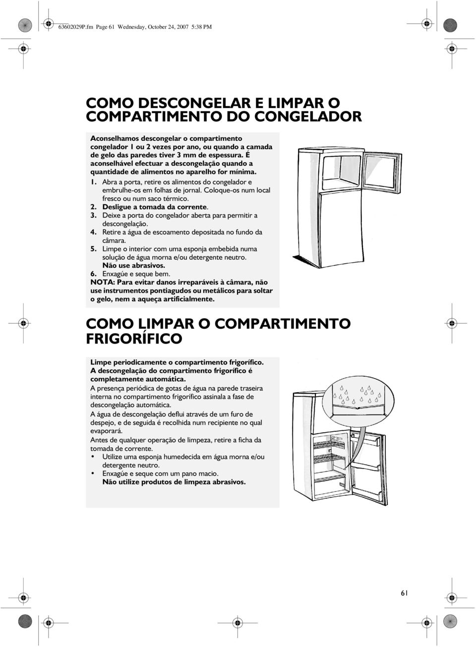 gelo das paredes tiver 3 mm de espessura. É aconselhável efectuar a descongelação quando a quantidade de alimentos no aparelho for mínima. 1.