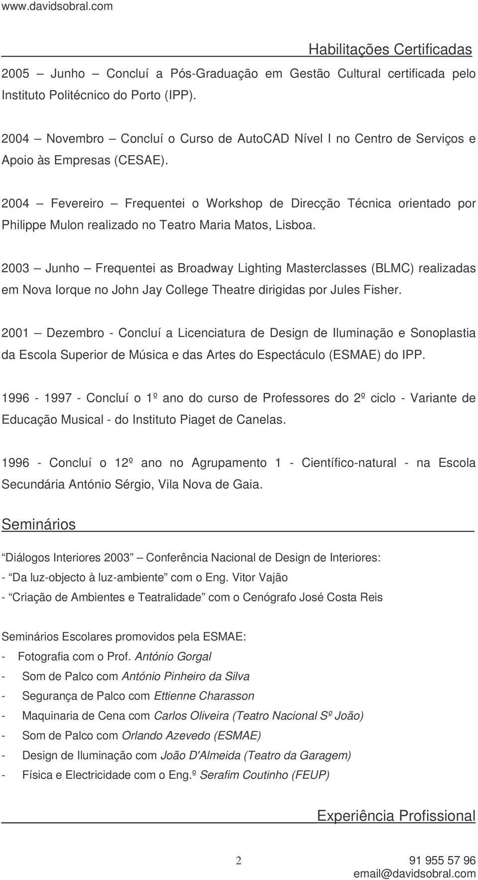 2004 Fevereiro Frequentei o Workshop de Direcção Técnica orientado por Philippe Mulon realizado no Teatro Maria Matos, Lisboa.