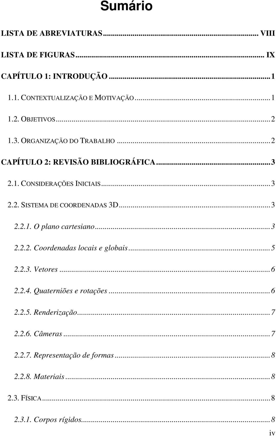 .. 3 2.2.1. O plano cartesiano... 3 2.2.2. Coordenadas locais e globais... 5 2.2.3. Vetores... 6 2.2.4. Quaterniões e rotações... 6 2.2.5. Renderização.