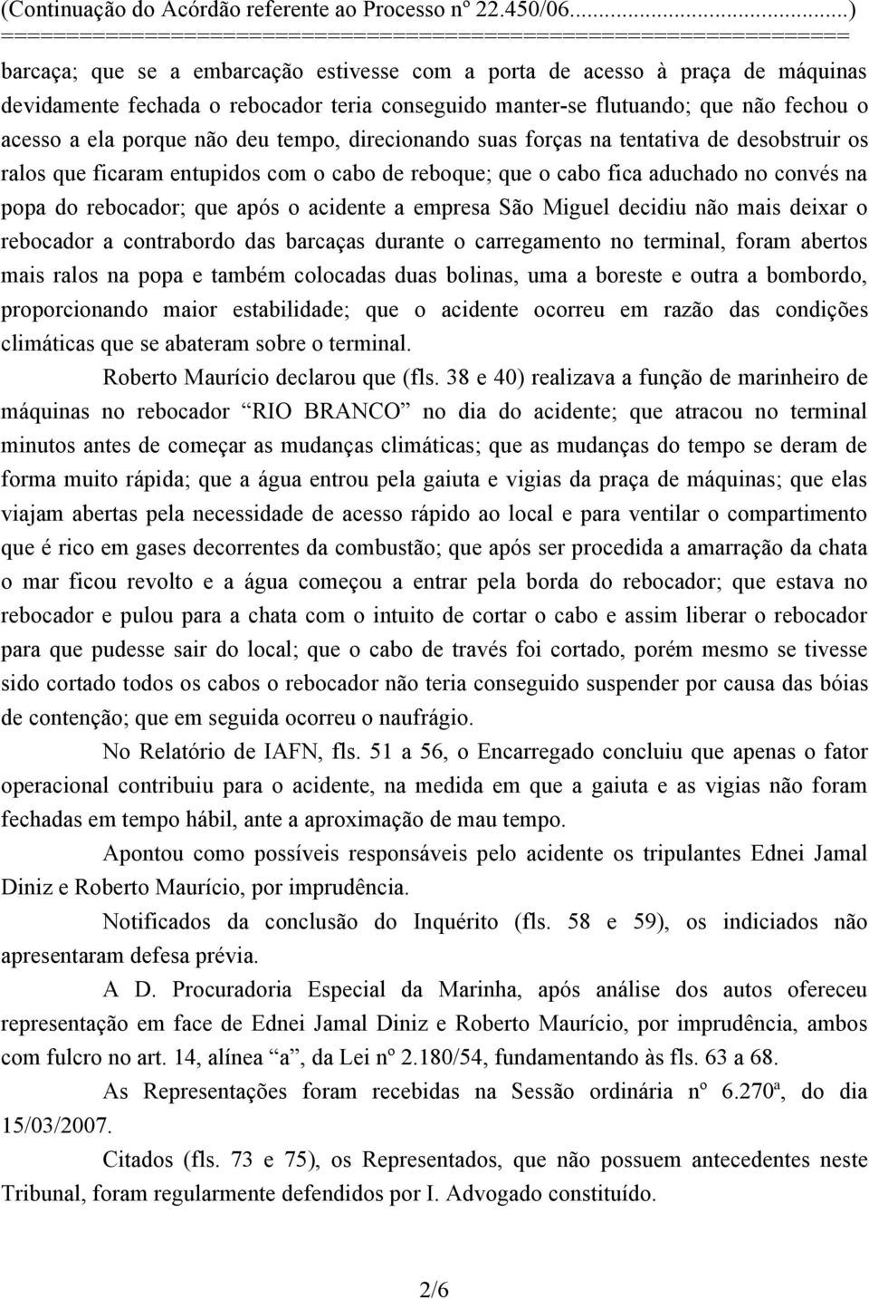 empresa São Miguel decidiu não mais deixar o rebocador a contrabordo das barcaças durante o carregamento no terminal, foram abertos mais ralos na popa e também colocadas duas bolinas, uma a boreste e