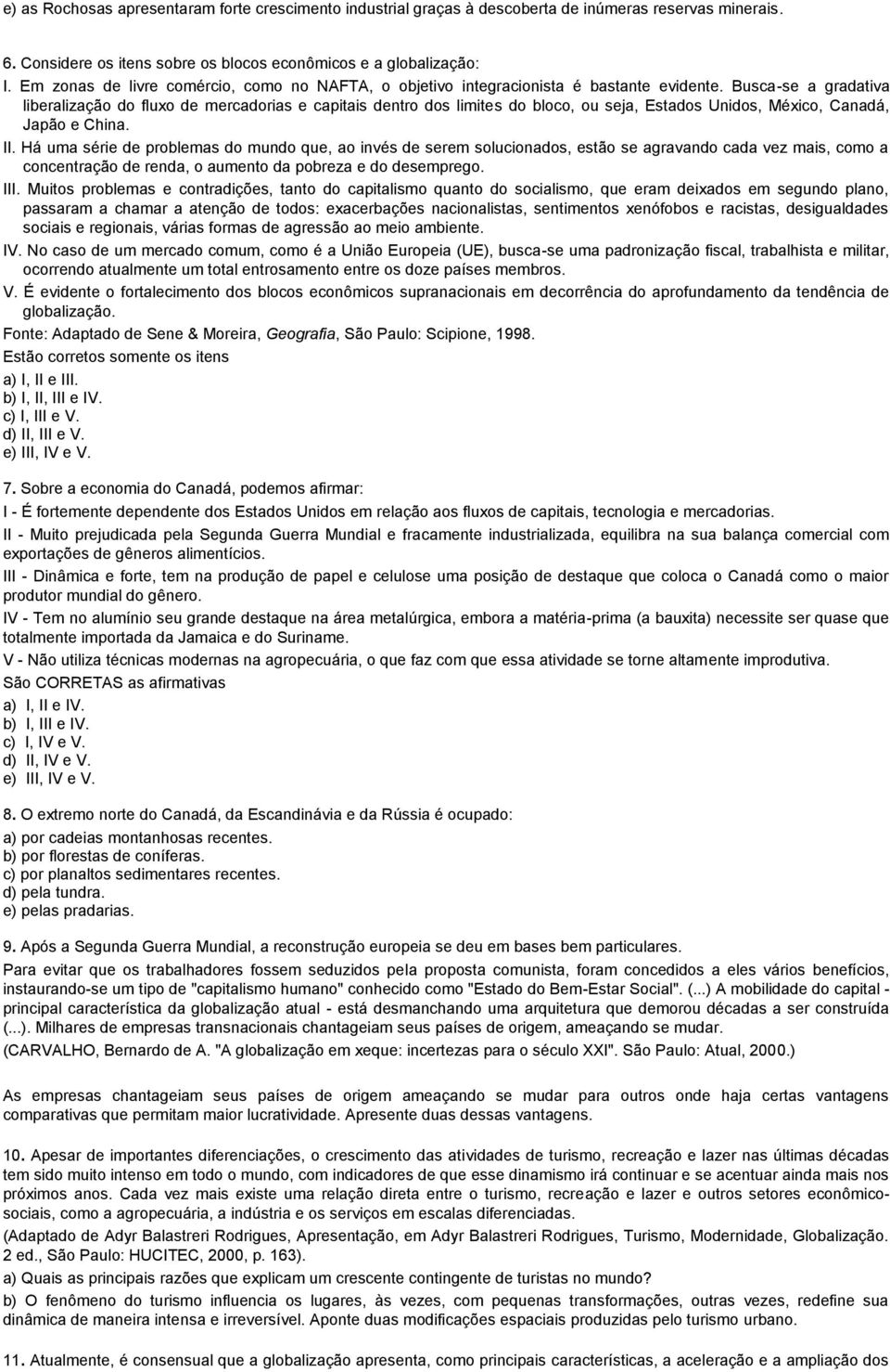 Busca-se a gradativa liberalização do fluxo de mercadorias e capitais dentro dos limites do bloco, ou seja, Estados Unidos, México, Canadá, Japão e China. II.