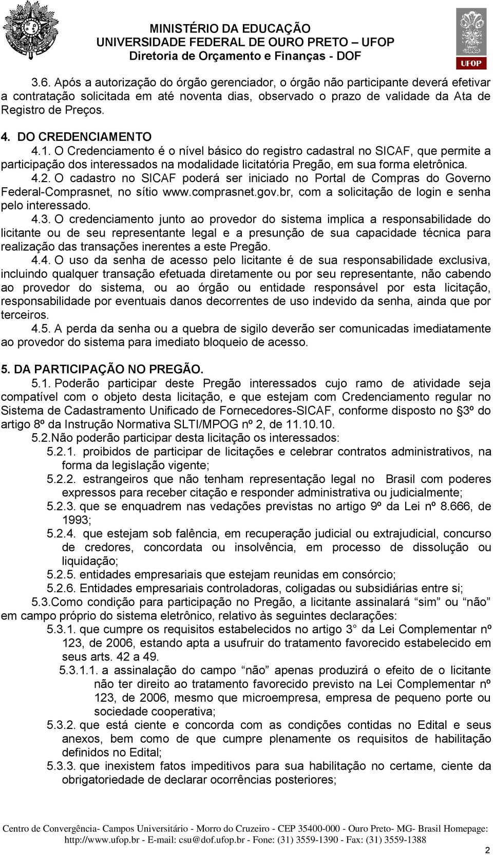 O cadastro no SICAF poderá ser iniciado no Portal de Compras do Governo Federal-Comprasnet, no sítio www.comprasnet.gov.br, com a solicitação de login e senha pelo interessado. 4.3.