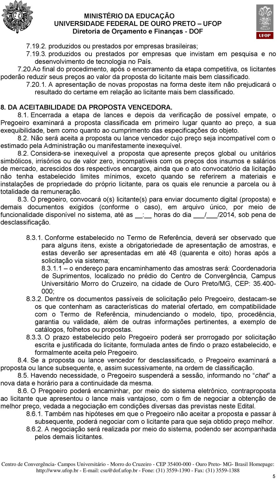 A apresentação de novas propostas na forma deste item não prejudicará o resultado do certame em relação ao licitante mais bem classificado. 8. DA ACEITABILIDADE DA PROPOSTA VENCEDORA. 8.1.