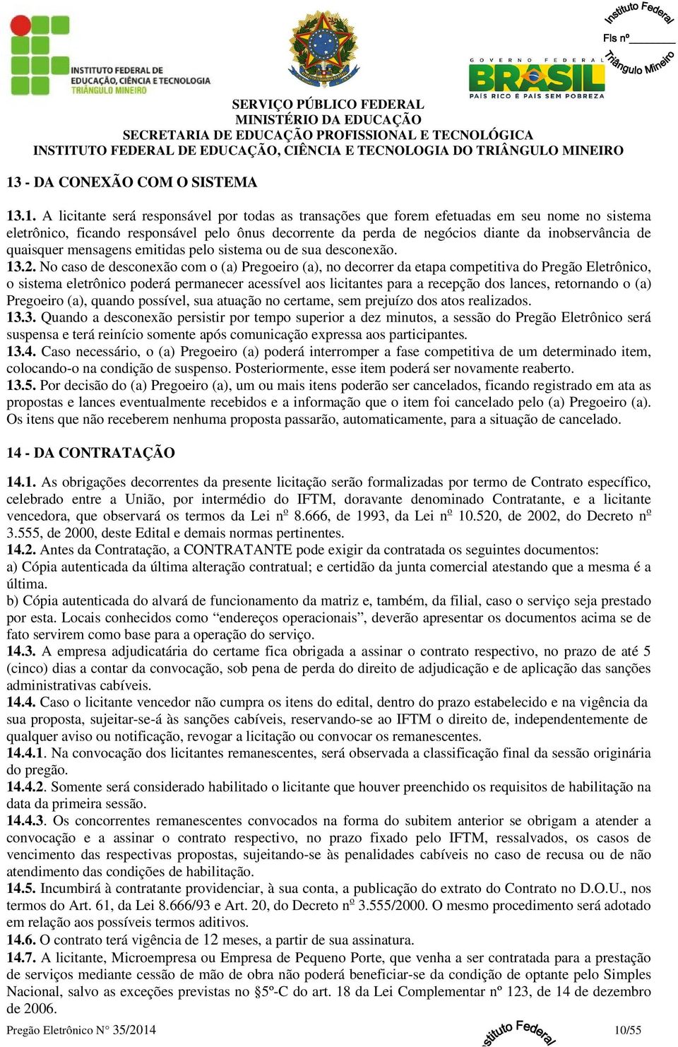 No caso de desconexão com o (a) Pregoeiro (a), no decorrer da etapa competitiva do Pregão Eletrônico, o sistema eletrônico poderá permanecer acessível aos licitantes para a recepção dos lances,