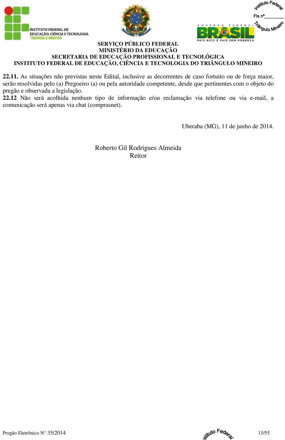 (a) Pregoeiro (a) ou pela autoridade competente, desde que pertinentes com o objeto do pregão e observada a legislação. 22.