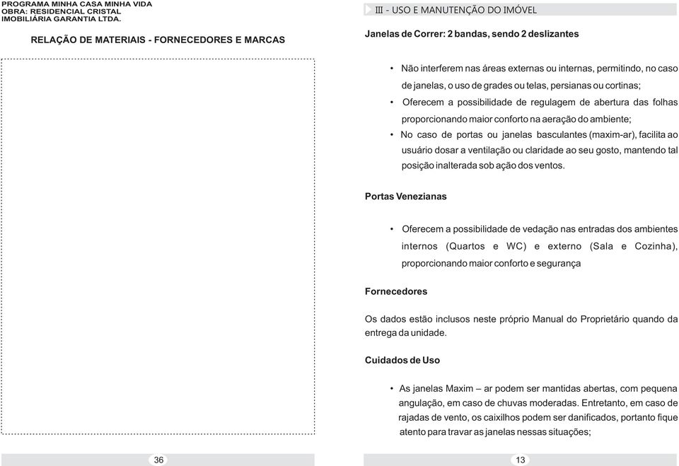 janelas, o uso de grades ou telas, persianas ou cortinas; Oferecem a possibilidade de regulagem de abertura das folhas proporcionando maior conforto na aeração do ambiente; No caso de portas ou