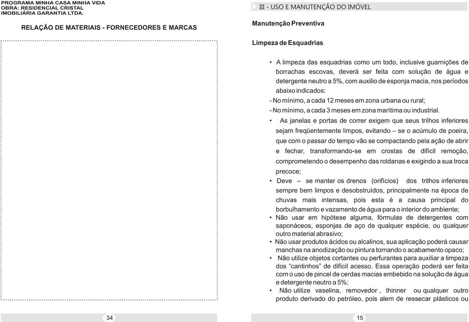 escovas, deverá ser feita com solução de água e detergente neutro a 5%, com auxilio de esponja macia, nos períodos abaixo indicados: - No mínimo, a cada 12 meses em zona urbana ou rural; - No mínimo,