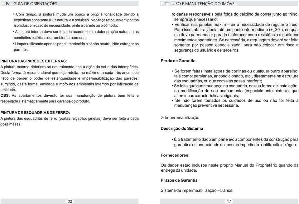 comuns; Limpar utilizando apenas pano umedecido e sabão neutro. Não esfregar as paredes. PINTURA DAS PAREDES EXTERNAS: A pintura externa deteriora-se naturalmente sob a ação do sol e das intempéries.