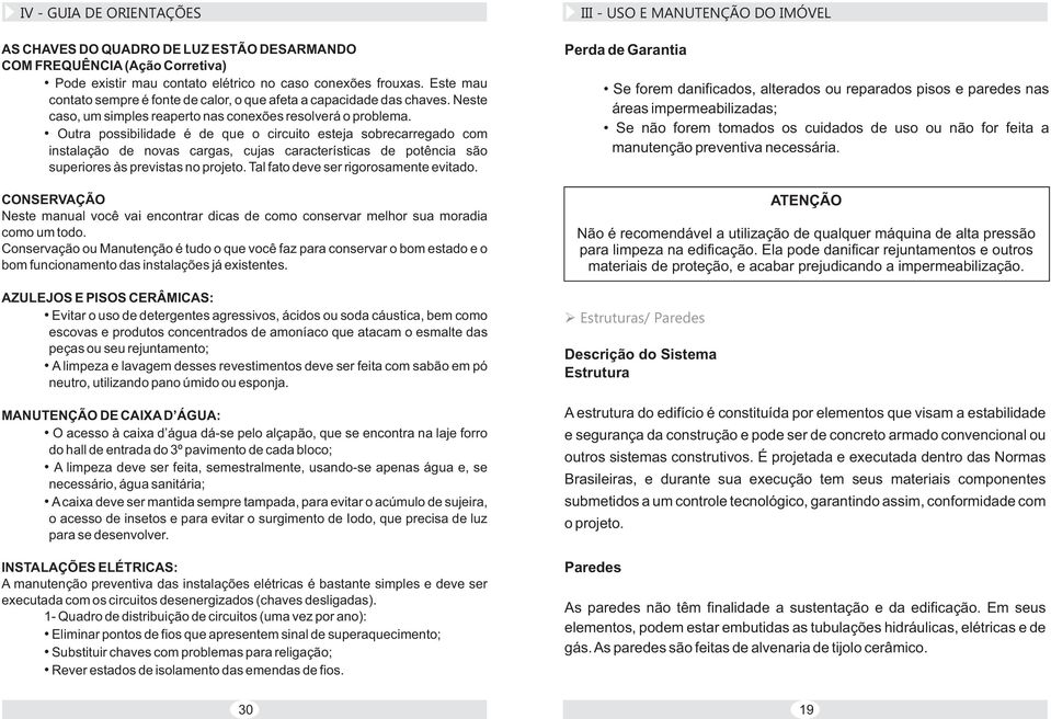 Outra possibilidade é de que o circuito esteja sobrecarregado com instalação de novas cargas, cujas características de potência são superiores às previstas no projeto.