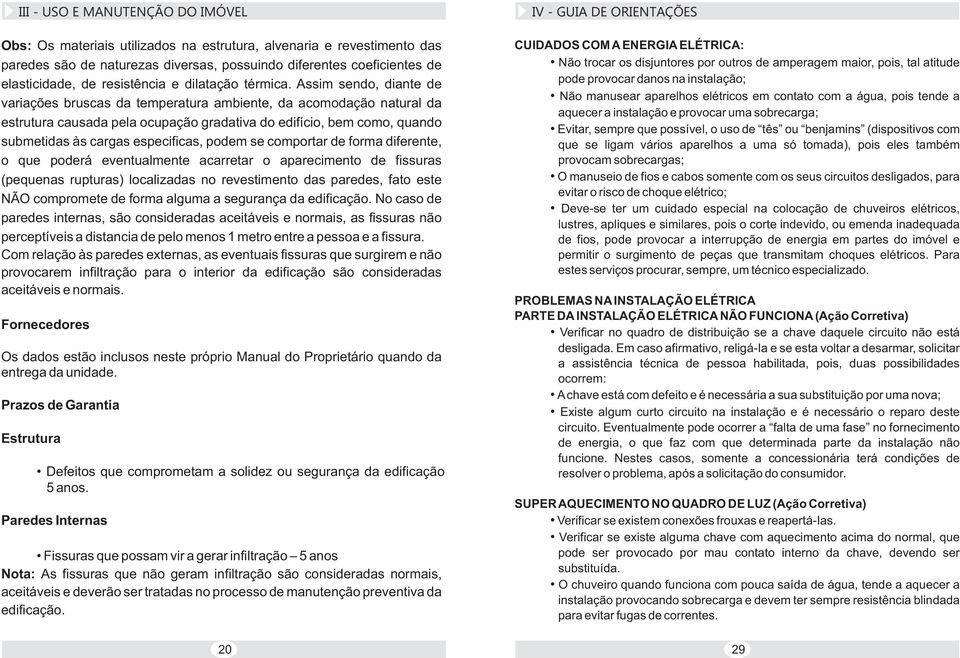 Assim sendo, diante de variações bruscas da temperatura ambiente, da acomodação natural da estrutura causada pela ocupação gradativa do edifício, bem como, quando submetidas às cargas especificas,