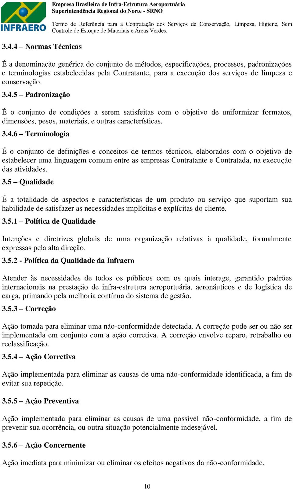 5 Padronização É o conjunto de condições a serem satisfeitas com o objetivo de uniformizar formatos, dimensões, pesos, materiais, e outras características. 3.4.