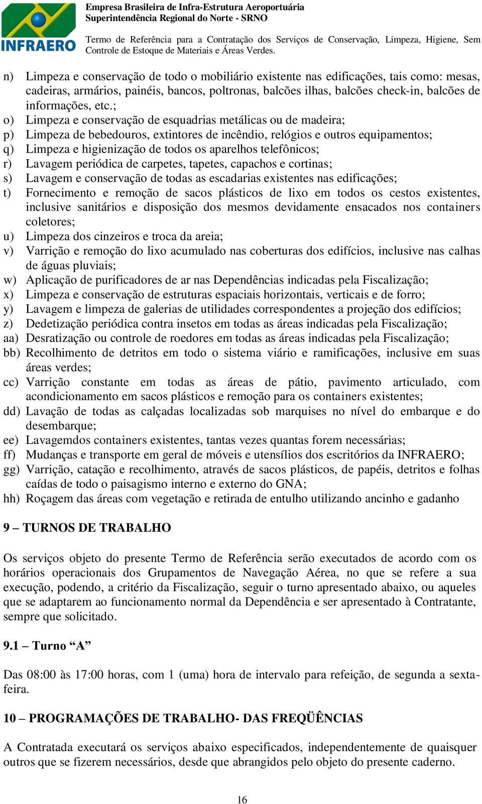 telefônicos; r) Lavagem periódica de carpetes, tapetes, capachos e cortinas; s) Lavagem e conservação de todas as escadarias existentes nas edificações; t) Fornecimento e remoção de sacos plásticos