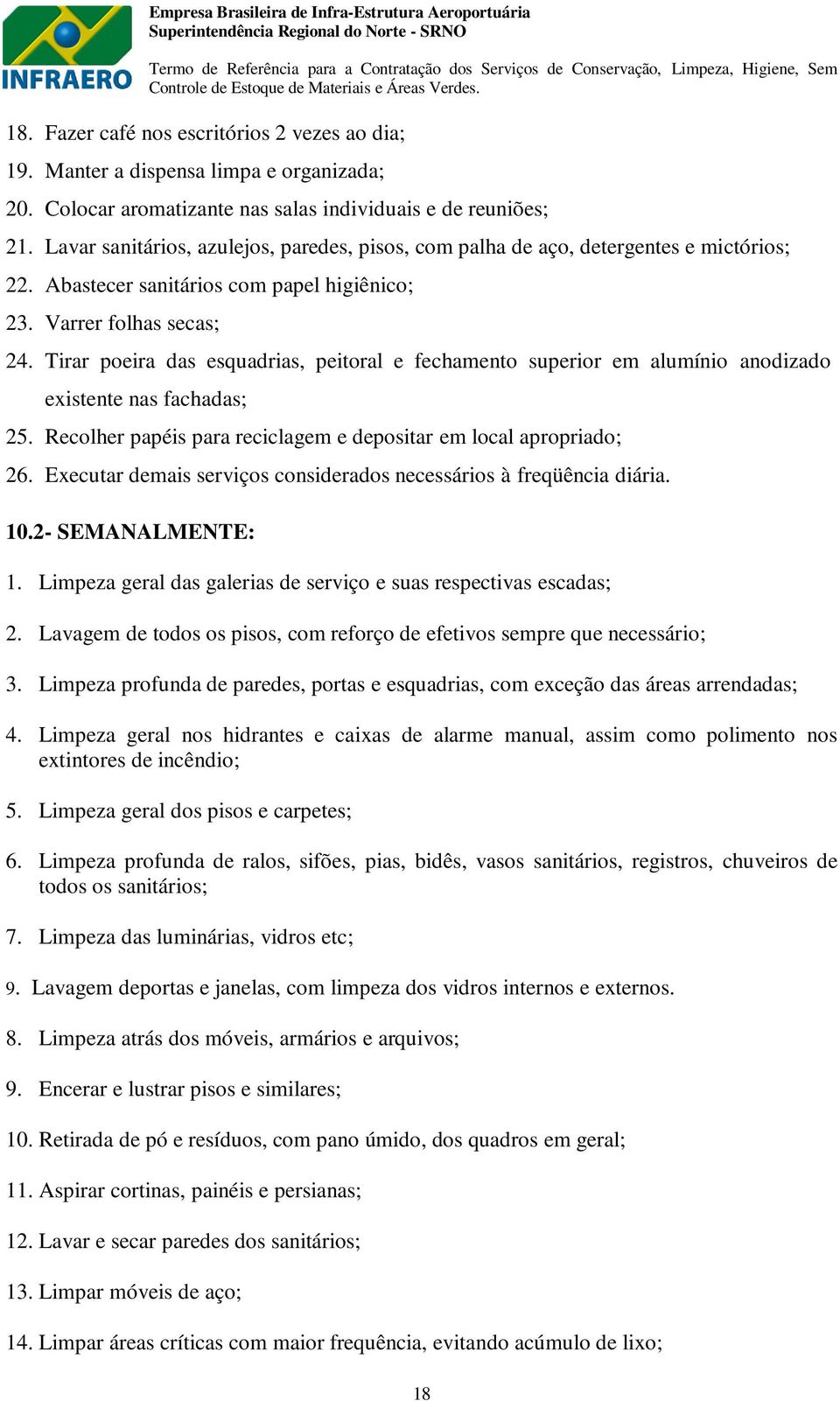 Tirar poeira das esquadrias, peitoral e fechamento superior em alumínio anodizado existente nas fachadas; 25. Recolher papéis para reciclagem e depositar em local apropriado; 26.