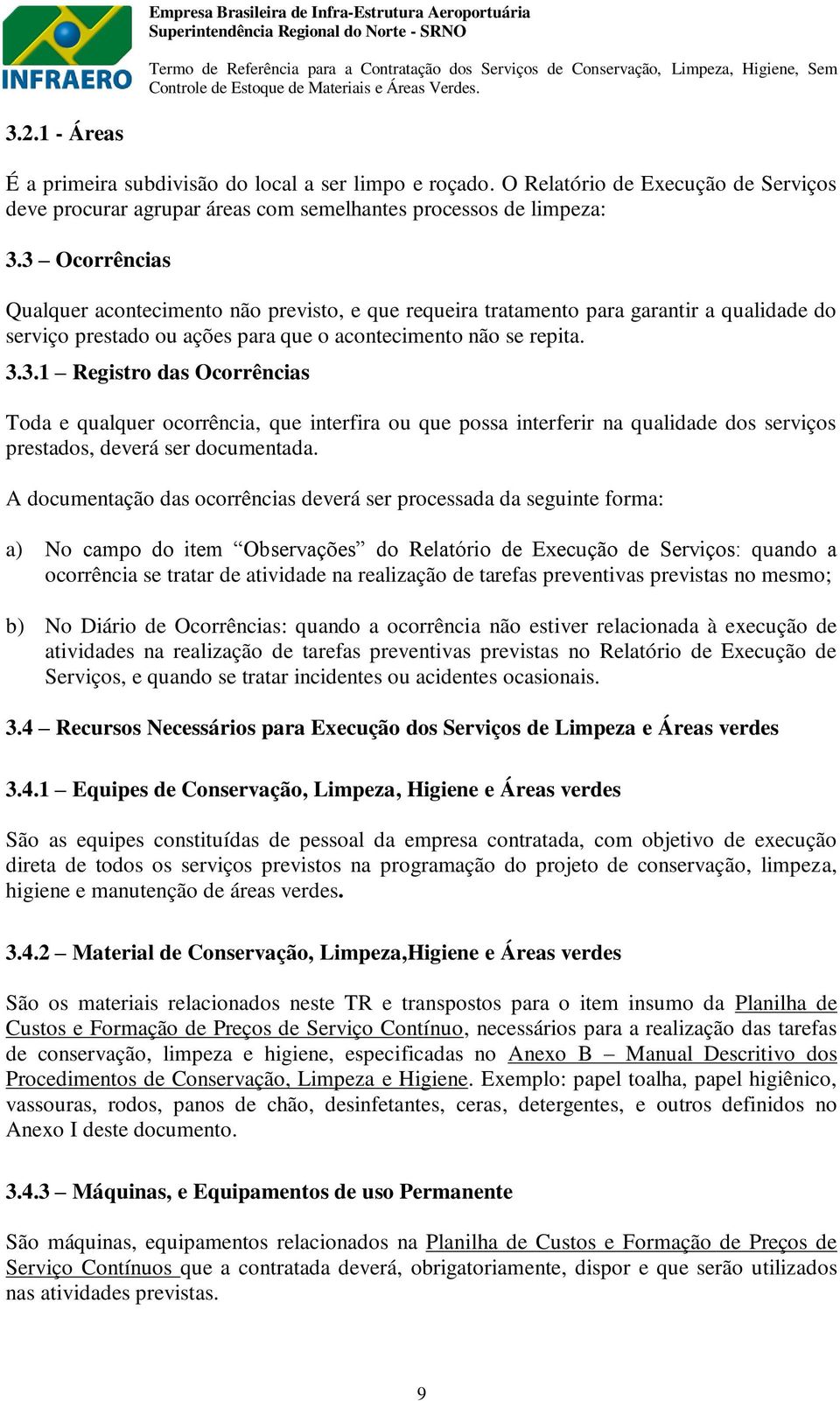 A documentação das ocorrências deverá ser processada da seguinte forma: a) No campo do item Observações do Relatório de Execução de Serviços: quando a ocorrência se tratar de atividade na realização