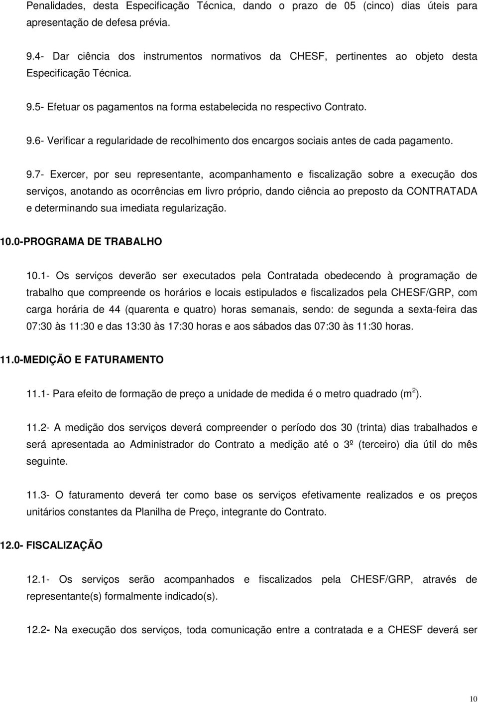 9.7- Exercer, por seu representante, acompanhamento e fiscalização sobre a execução dos serviços, anotando as ocorrências em livro próprio, dando ciência ao preposto da CONTRATADA e determinando sua