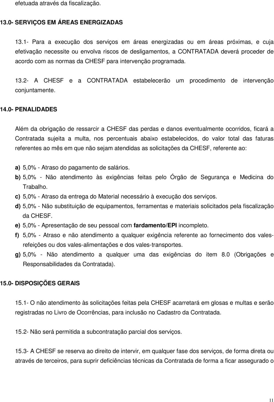 CHESF para intervenção programada. 13.2- A CHESF e a CONTRATADA estabelecerão um procedimento de intervenção conjuntamente. 14.