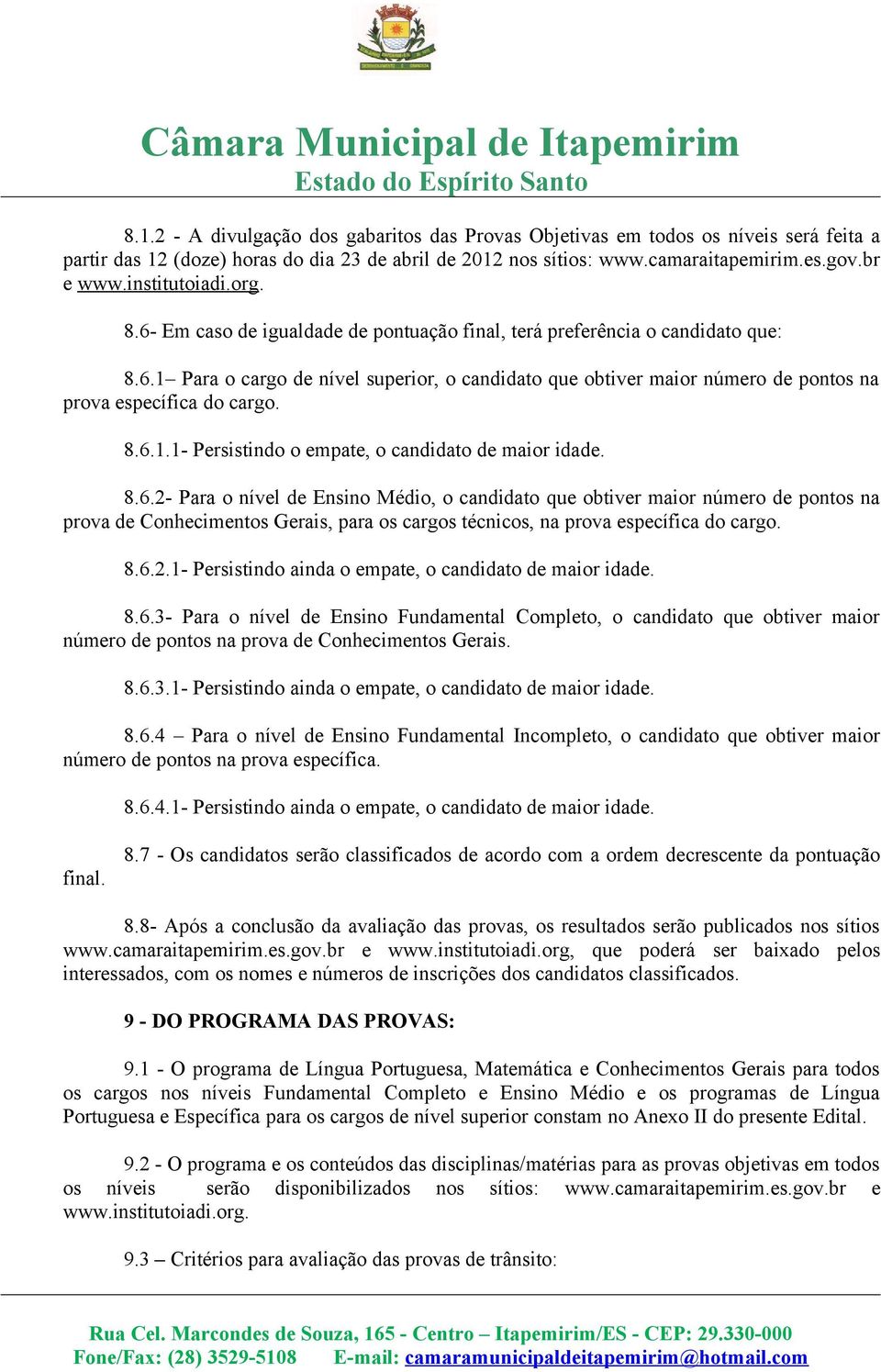 8.6.1.1- Persistindo o empate, o candidato de maior idade. 8.6.2- Para o nível de Ensino Médio, o candidato que obtiver maior número de pontos na prova de Conhecimentos Gerais, para os cargos técnicos, na prova específica do cargo.