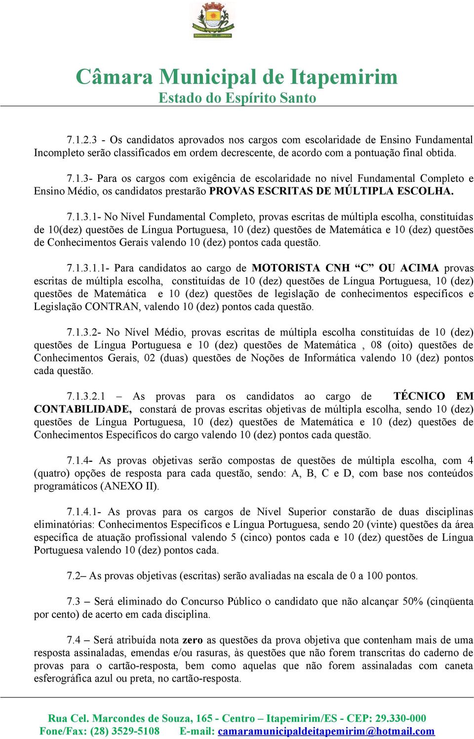 1- No Nível Fundamental Completo, provas escritas de múltipla escolha, constituídas de 10(dez) questões de Língua Portuguesa, 10 (dez) questões de Matemática e 10 (dez) questões de Conhecimentos