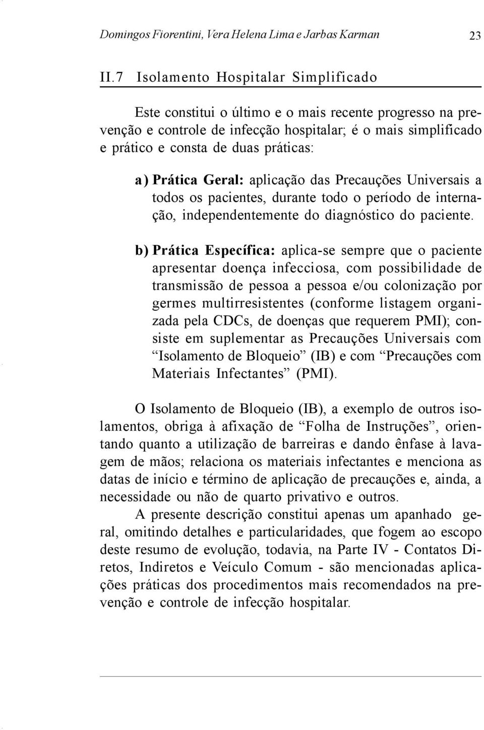 Prática Geral: aplicação das Precauções Universais a todos os pacientes, durante todo o período de internação, independentemente do diagnóstico do paciente.