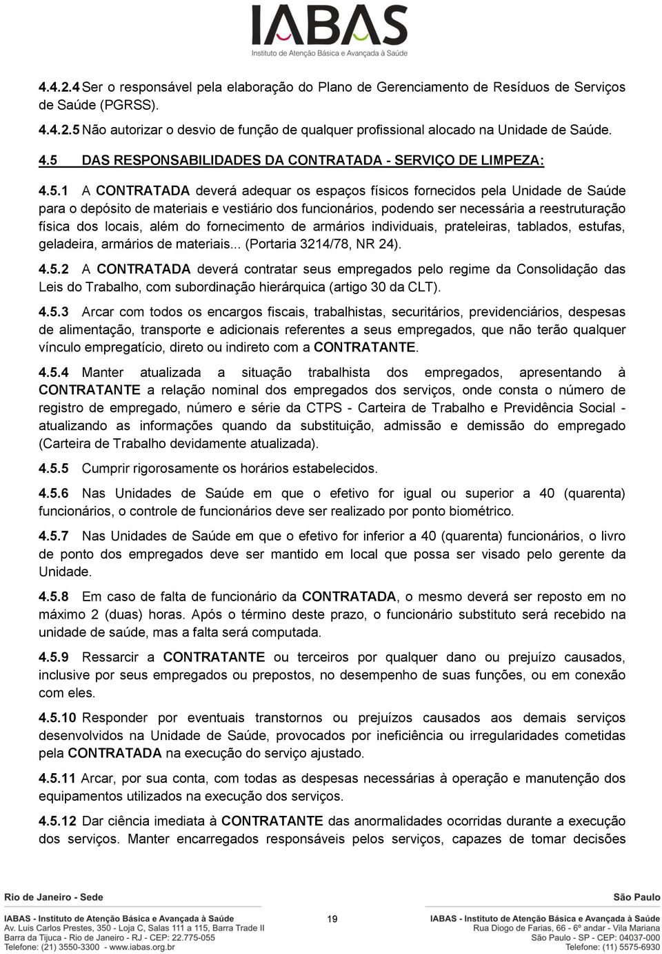 funcionários, podendo ser necessária a reestruturação física dos locais, além do fornecimento de armários individuais, prateleiras, tablados, estufas, geladeira, armários de materiais.