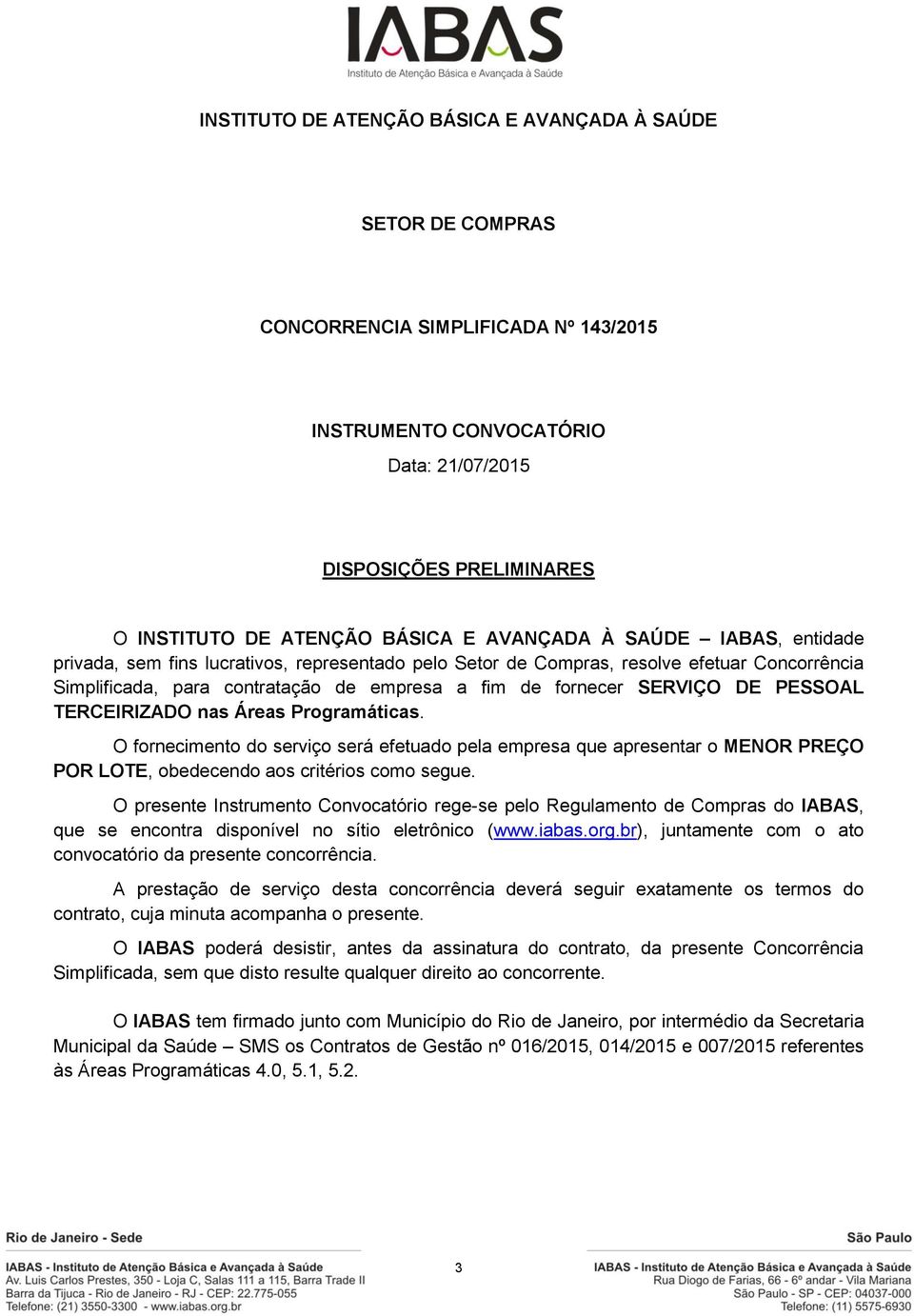 DE PESSOAL TERCEIRIZADO nas Áreas Programáticas. O fornecimento do serviço será efetuado pela empresa que apresentar o MENOR PREÇO POR LOTE, obedecendo aos critérios como segue.