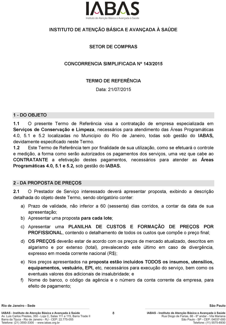 2 localizadas no Município do Rio de Janeiro, todas sob gestão do IABAS, devidamente especificado neste Termo. 1.