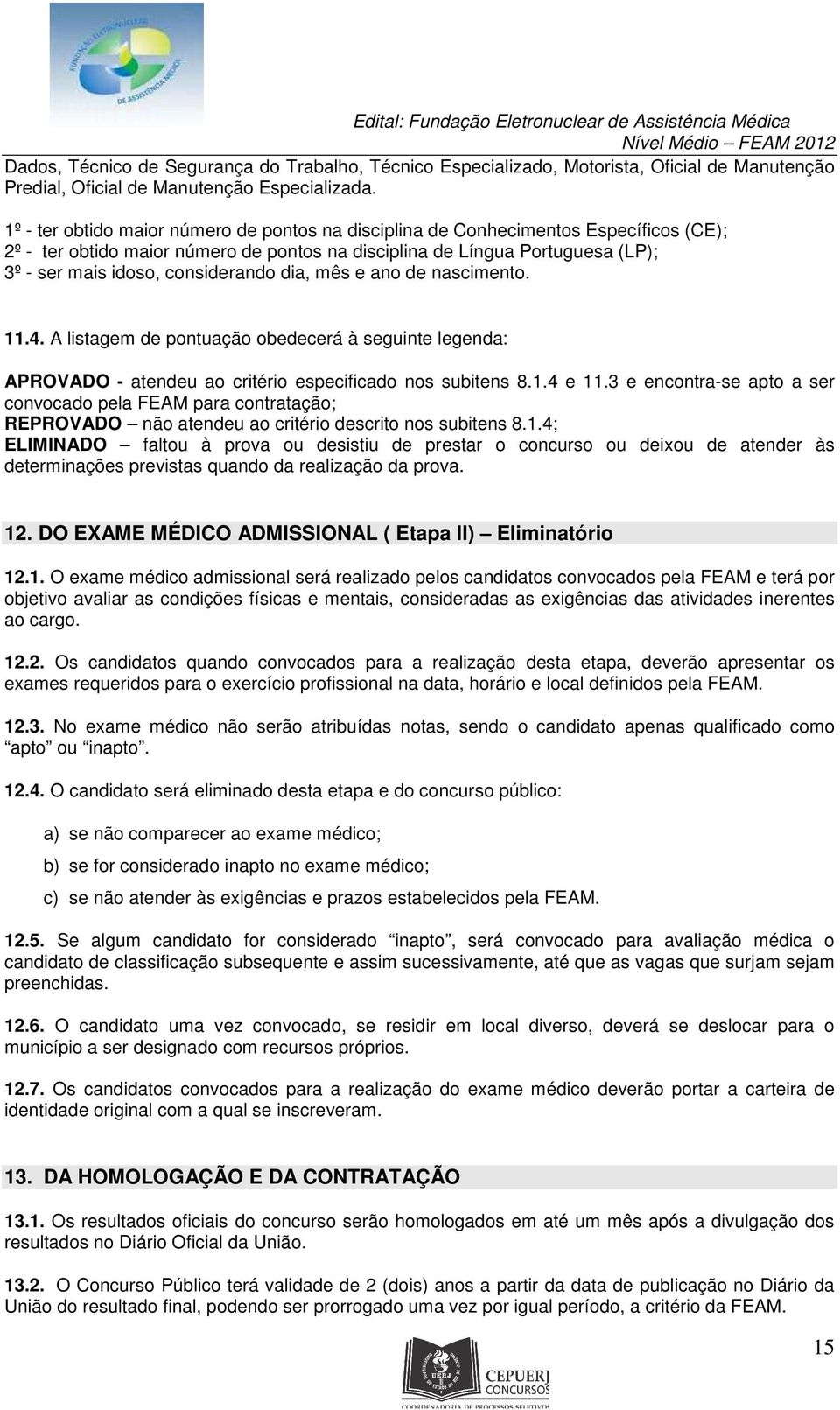 considerando dia, mês e ano de nascimento. 11.4. A listagem de pontuação obedecerá à seguinte legenda: APROVADO - atendeu ao critério especificado nos subitens 8.1.4 e 11.