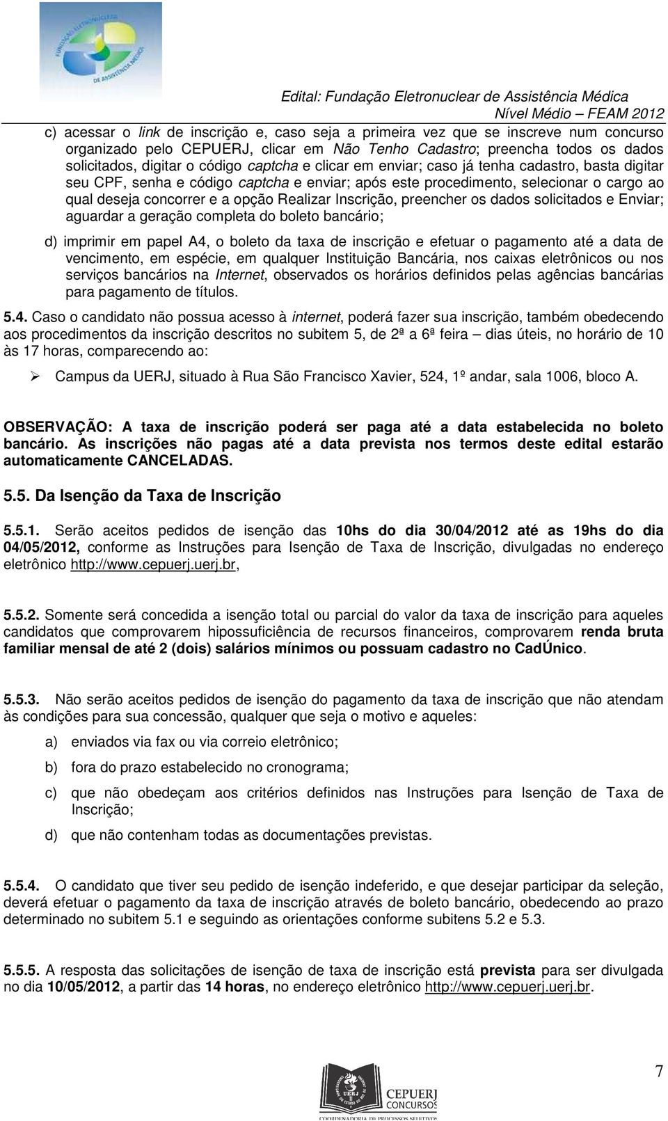 Inscrição, preencher os dados solicitados e Enviar; aguardar a geração completa do boleto bancário; d) imprimir em papel A4, o boleto da taxa de inscrição e efetuar o pagamento até a data de