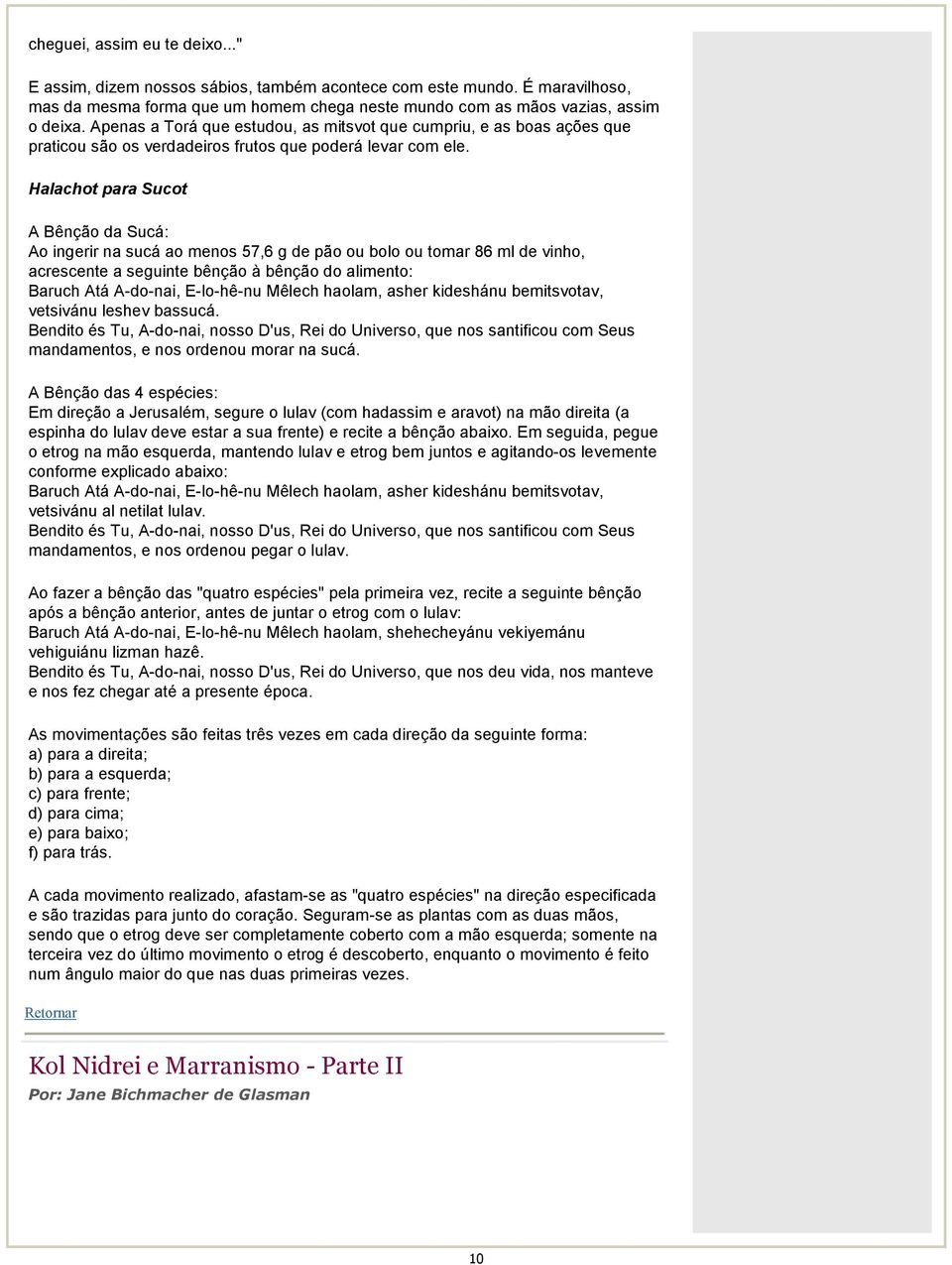 Halachot para Sucot A Bênção da Sucá: Ao ingerir na sucá ao menos 57,6 g de pão ou bolo ou tomar 86 ml de vinho, acrescente a seguinte bênção à bênção do alimento: Baruch Atá A-do-nai, E-lo-hê-nu