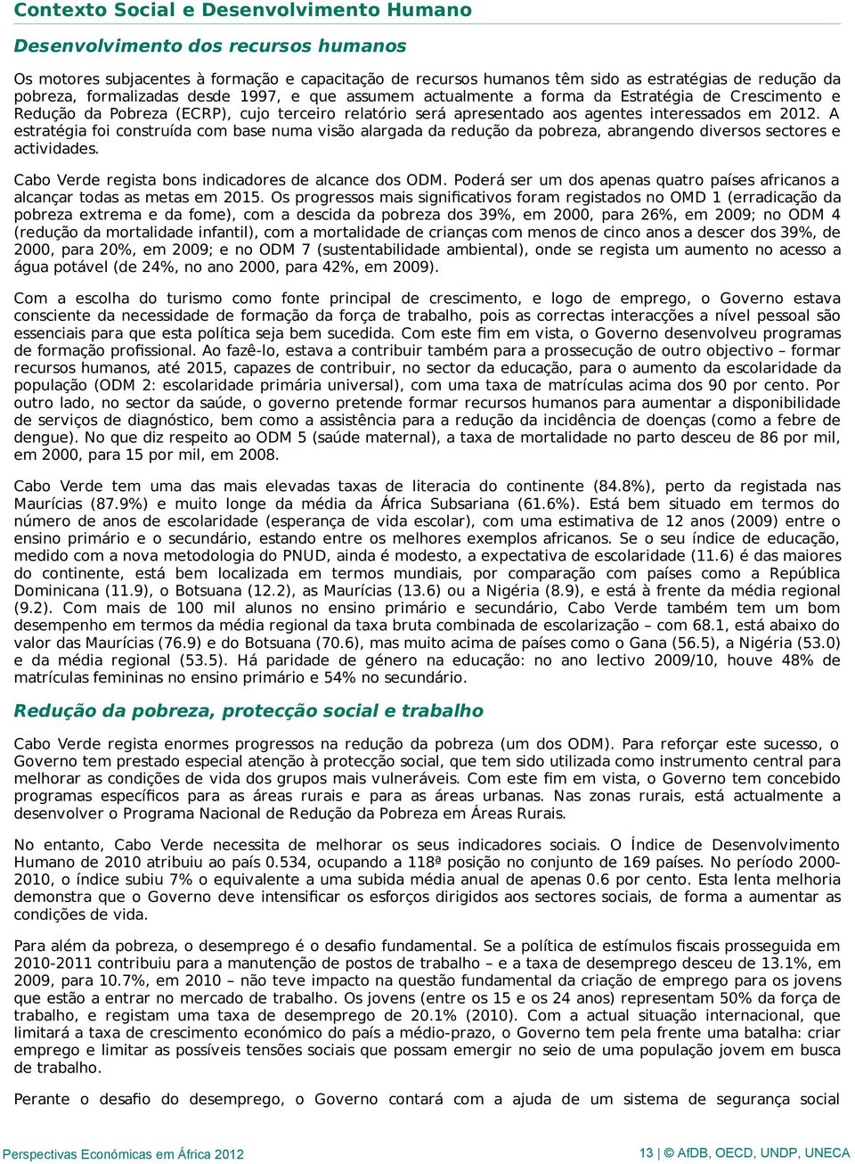 A estratégia foi construída com base numa visão alargada da redução da pobreza, abrangendo diversos sectores e actividades. Cabo Verde regista bons indicadores de alcance dos ODM.