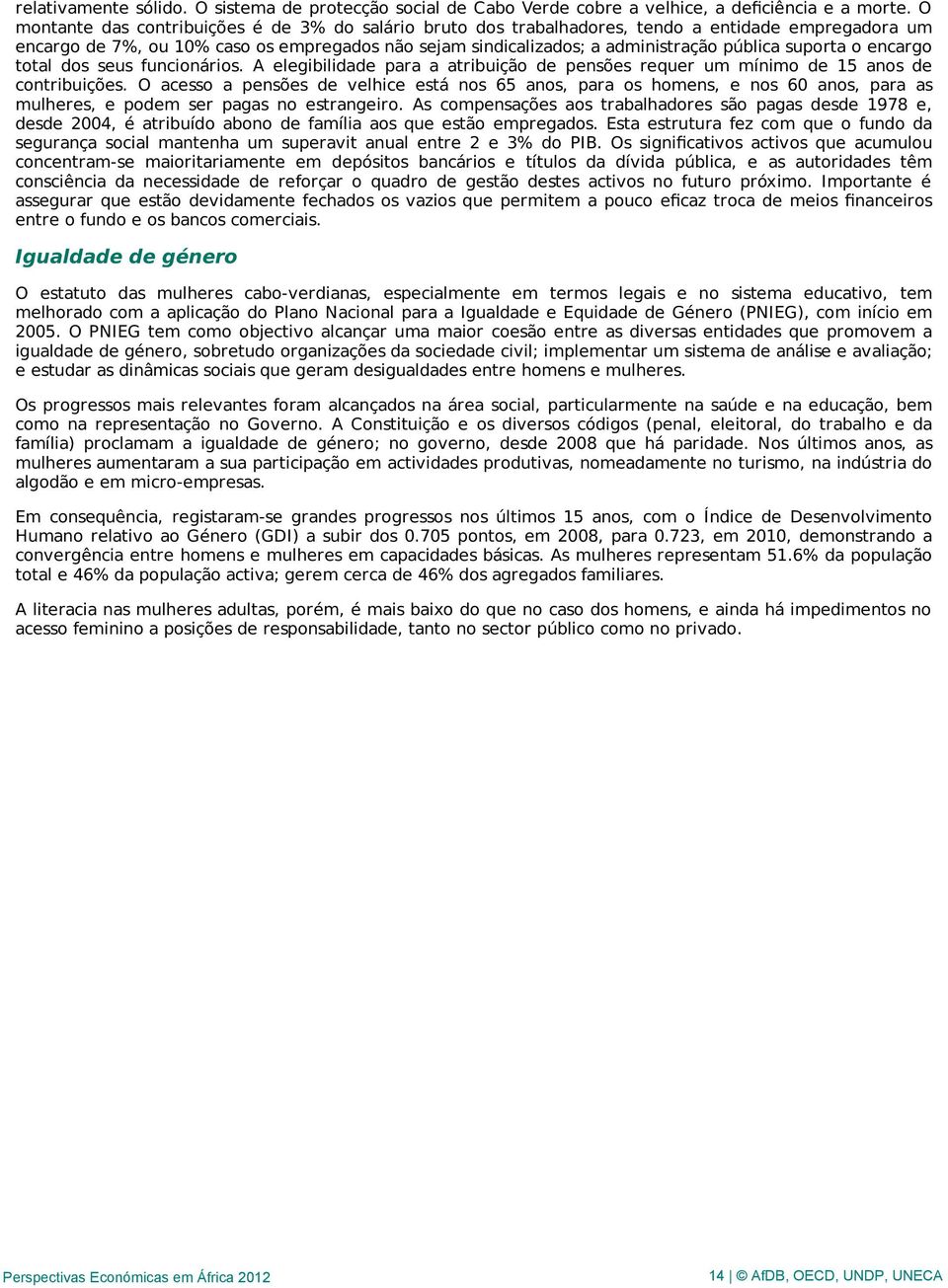 suporta o encargo total dos seus funcionários. A elegibilidade para a atribuição de pensões requer um mínimo de 15 anos de contribuições.