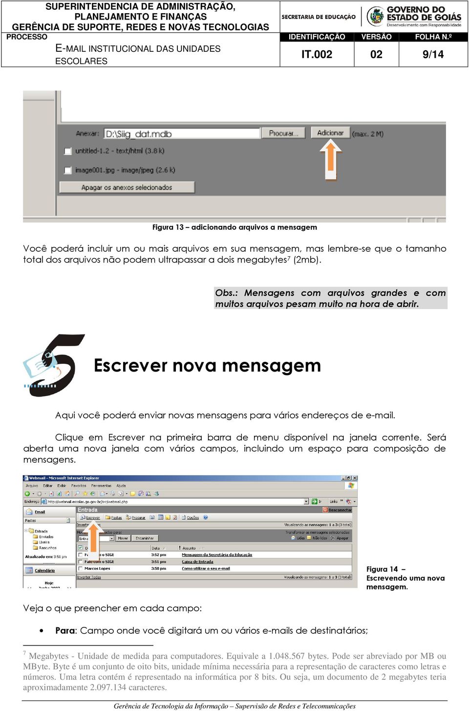 Clique em Escrever na primeira barra de menu disponível na janela corrente. Será aberta uma nova janela com vários campos, incluindo um espaço para composição de mensagens.