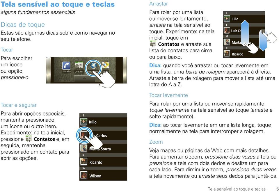 Experimente: na tela Luiz Carlos M inicial, toque em Marta Souza Contatos e arraste sua R lista de contatos para cima Ricardo ou para baixo.