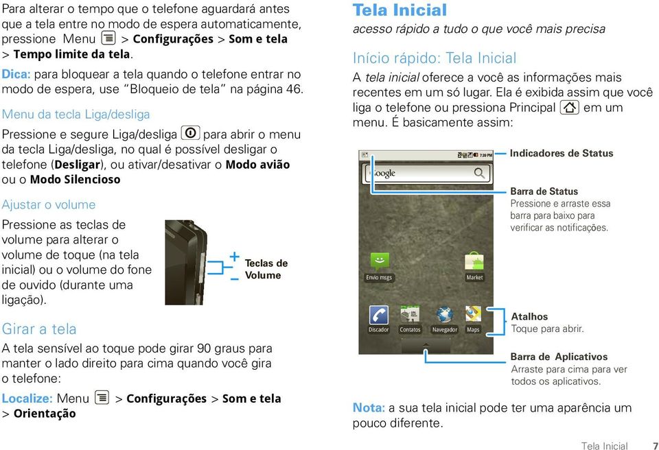 Menu da tecla Liga/desliga Pressione e segure Liga/desliga para abrir o menu da tecla Liga/desliga, no qual é possível desligar o telefone (Desligar), ou ativar/desativar o Modo avião ou o Modo