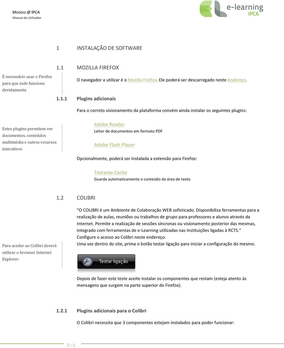 interativos Adobe Reader Leitor de documentos em formato PDF Adobe Flash Player Opcionalmente, poderá ser instalada a extensão para Firefox: Textarea Cache Guarda automaticamente o conteúdo da área