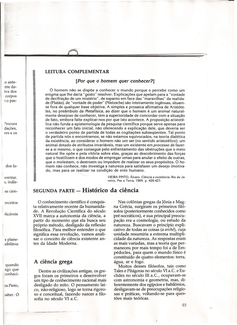 Explicações que apelam para a "vontade de decifração de um mistério", de espanto em face das "maravilhas" da realidade (Platão), de "vontade de poder" (Nietzsche) são inteiramente ingênuas, situamse