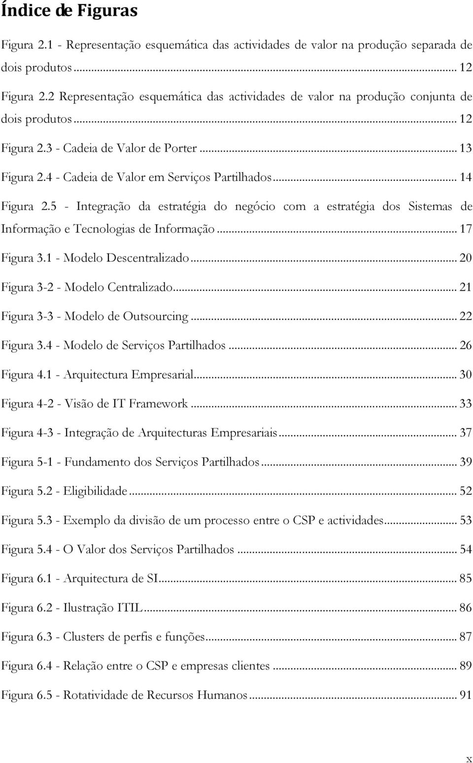 .. 14 Figura 2.5 - Integração da estratégia do negócio com a estratégia dos Sistemas de Informação e Tecnologias de Informação... 17 Figura 3.1 - Modelo Descentralizado.