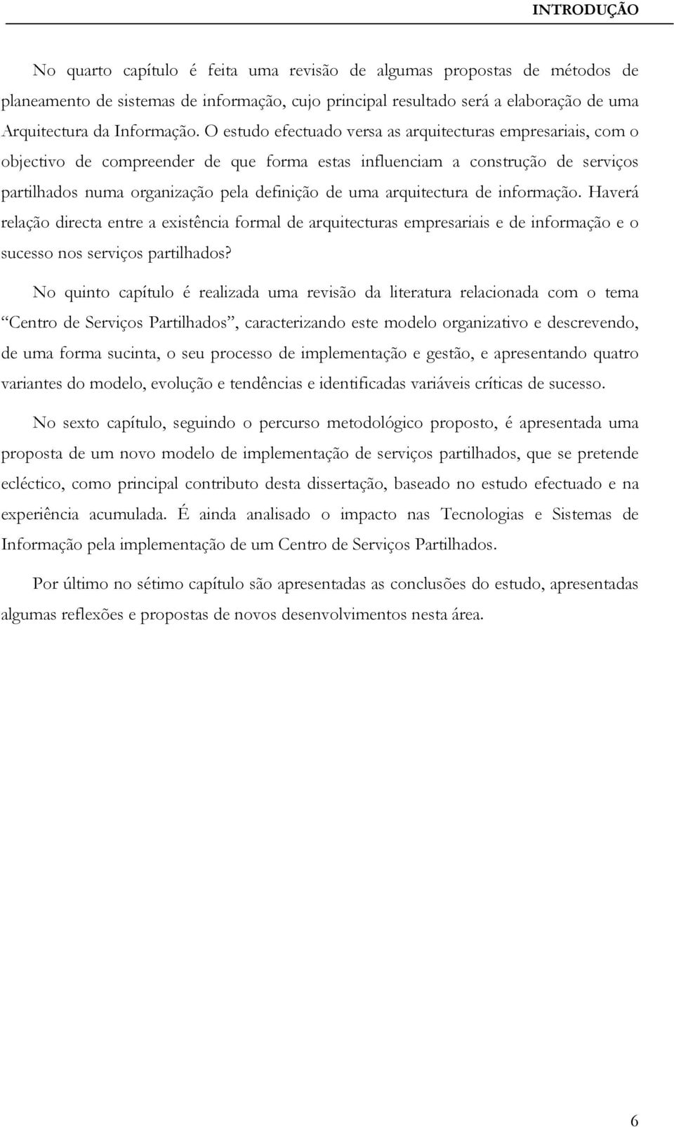 O estudo efectuado versa as arquitecturas empresariais, com o objectivo de compreender de que forma estas influenciam a construção de serviços partilhados numa organização pela definição de uma